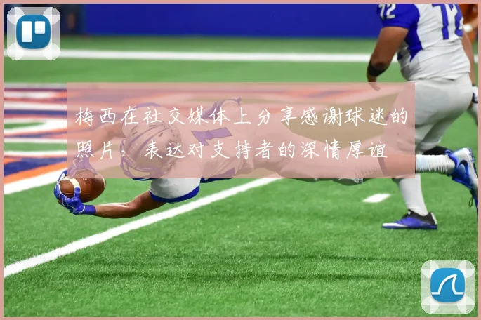 梅西在社交媒体上分享感谢球迷的照片，表达对支持者的深情厚谊