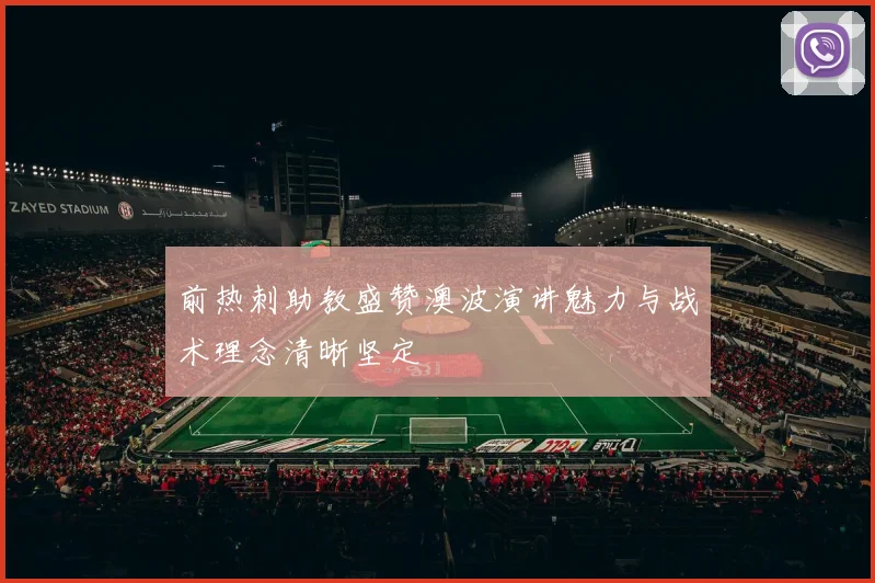 前热刺助教盛赞澳波演讲魅力与战术理念清晰坚定