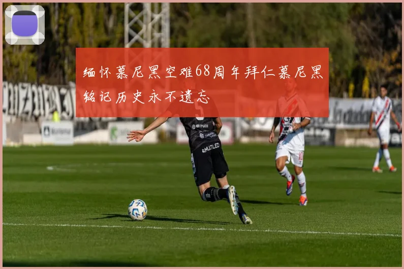 缅怀慕尼黑空难68周年拜仁慕尼黑铭记历史永不遗忘