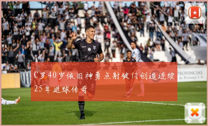 C罗40岁依旧神勇点射破门创造连续25年进球传奇