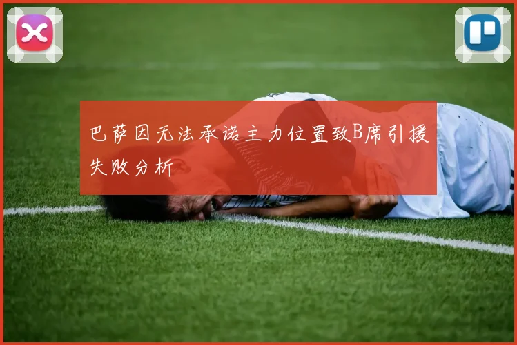 巴萨因无法承诺主力位置致B席引援失败分析