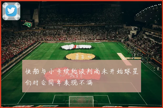 快船与小卡续约谈判尚未开始球星们对合同年表现不满