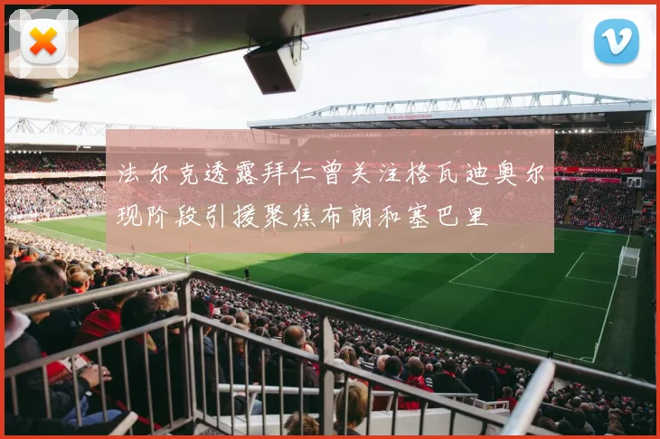 法尔克透露拜仁曾关注格瓦迪奥尔现阶段引援聚焦布朗和塞巴里