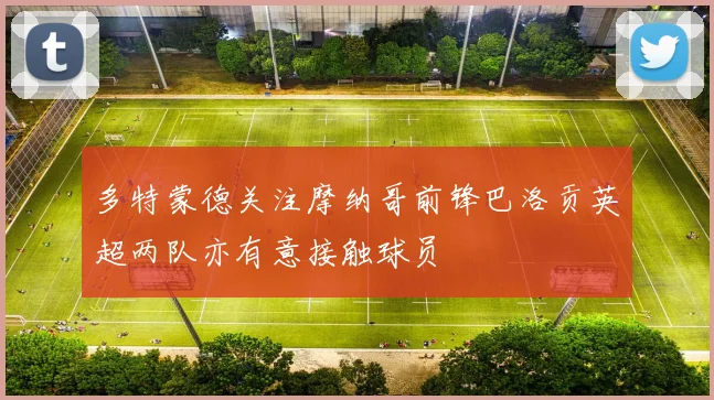 多特蒙德关注摩纳哥前锋巴洛贡英超两队亦有意接触球员